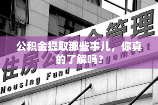 阜南公积金提取那些事儿，你真的了解吗？