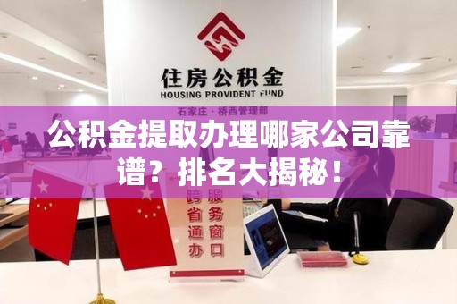 阜南公积金提取办理哪家公司靠谱？排名大揭秘！
