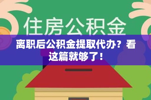阜南离职后公积金提取代办？看这篇就够了！