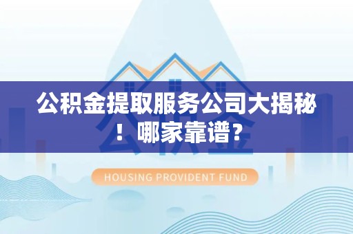 阜南公积金提取服务公司大揭秘！哪家靠谱？