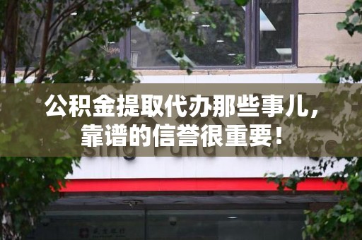 阜南公积金提取代办那些事儿，靠谱的信誉很重要！