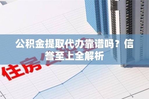 阜南公积金提取代办靠谱吗？信誉至上全解析