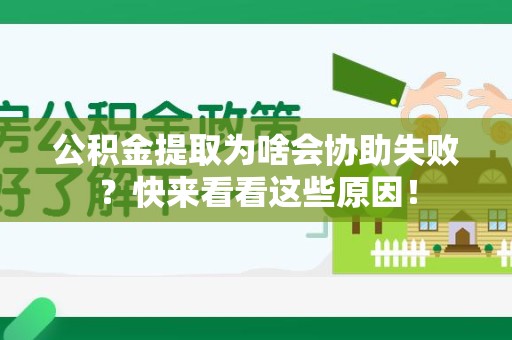 阜南公积金提取为啥会协助失败？快来看看这些原因！