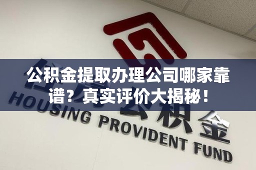 阜南公积金提取办理公司哪家靠谱?真实评价大揭秘! 阜南公积金提取办理公司哪家靠谱?真实评价大揭秘!