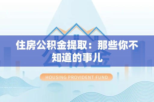 阜南住房公积金提取：那些你不知道的事儿