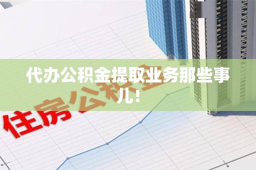 阜南代办公积金提取业务那些事儿! 阜南代办公积金提取业务那些事儿!