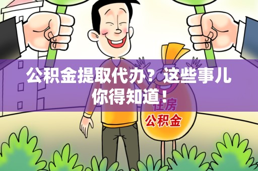 阜南公积金提取代办？这些事儿你得知道！