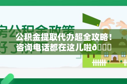 阜南公积金提取代办超全攻略！咨询电话都在这儿啦😎
