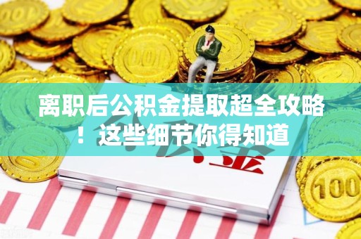 阜南离职后公积金提取超全攻略！这些细节你得知道