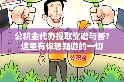 阜南公积金代办提取靠谱与否?这里有你想知道的一切 阜南公积金代办提取靠谱与否?这里有你想知道的一切
