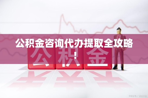 阜南公积金咨询代办提取全攻略！