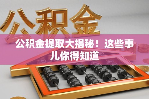 阜南公积金提取大揭秘！这些事儿你得知道