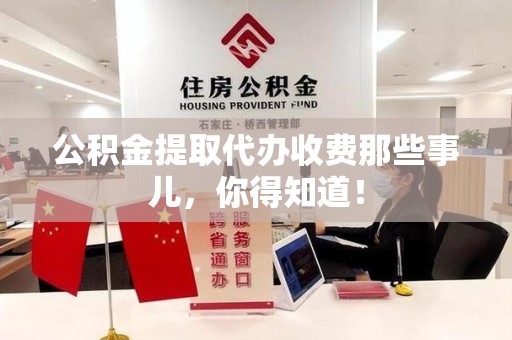 阜南公积金提取代办收费那些事儿,你得知道! 阜南公积金提取代办收费那些事儿,你得知道!