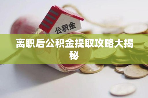 阜南离职后公积金提取攻略大揭秘