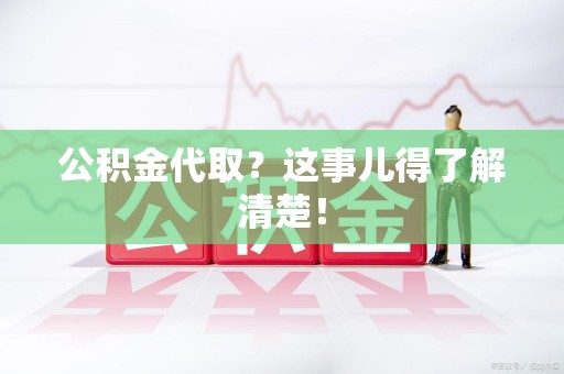 阜南公积金代取？这事儿得了解清楚！
