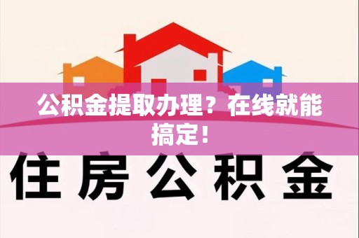 阜南公积金提取办理？在线就能搞定！