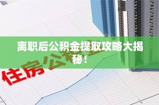 阜南离职后公积金提取攻略大揭秘！