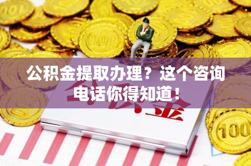 阜南公积金提取办理？这个咨询电话你得知道！