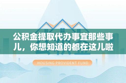 阜南公积金提取代办事宜那些事儿，你想知道的都在这儿啦😉