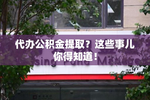 阜南代办公积金提取？这些事儿你得知道！