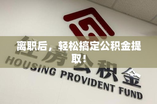 阜南离职后，轻松搞定公积金提取！