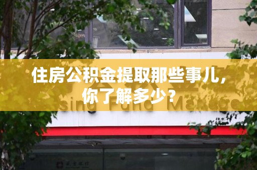 阜南住房公积金提取那些事儿，你了解多少？