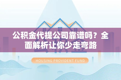 阜南公积金代提公司靠谱吗？全面解析让你少走弯路