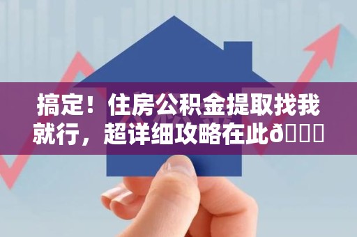 阜南搞定!住房公积金提取找我就行,超详细攻略在此😎 阜南搞定!住房公积金提取找我就行,超详细攻略在此😎