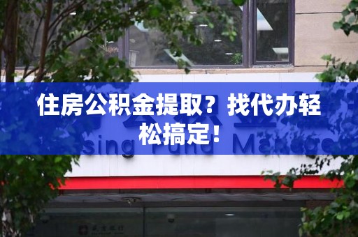 阜南住房公积金提取？找代办轻松搞定！