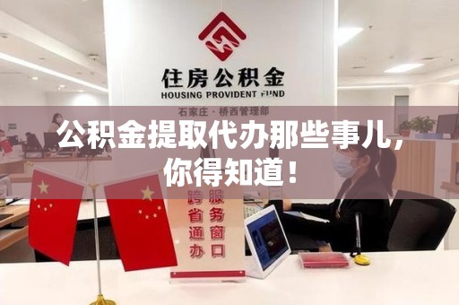阜南公积金提取代办那些事儿，你得知道！