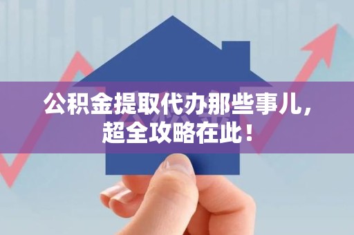 阜南公积金提取代办那些事儿,超全攻略在此! 阜南公积金提取代办那些事儿,超全攻略在此!