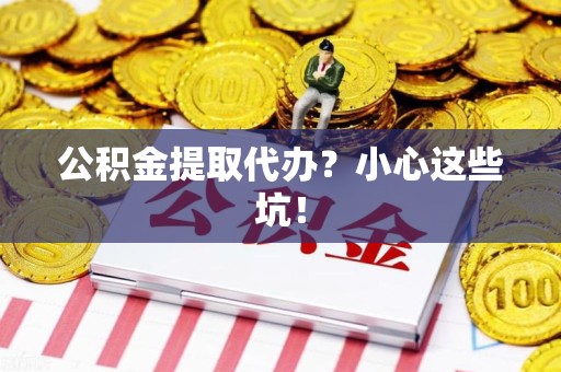 阜南公积金提取代办？小心这些坑！