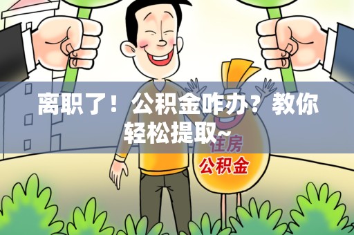 阜南离职了！公积金咋办？教你轻松提取~