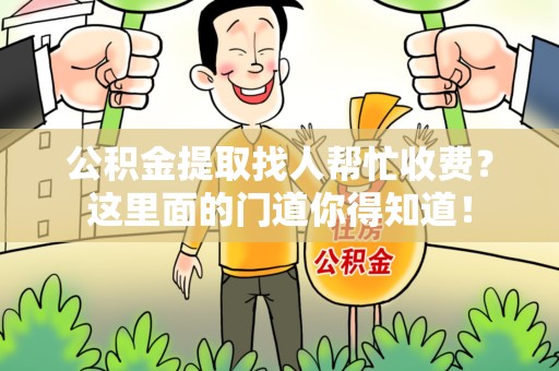 阜南公积金提取找人帮忙收费？这里面的门道你得知道！