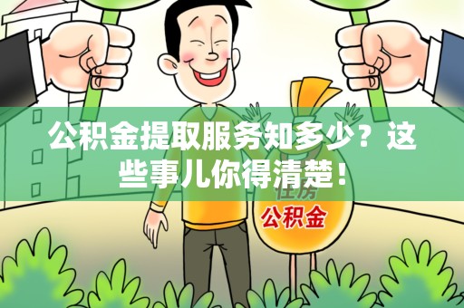 阜南公积金提取服务知多少？这些事儿你得清楚！