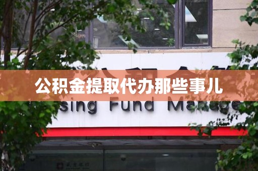 阜南公积金提取代办那些事儿