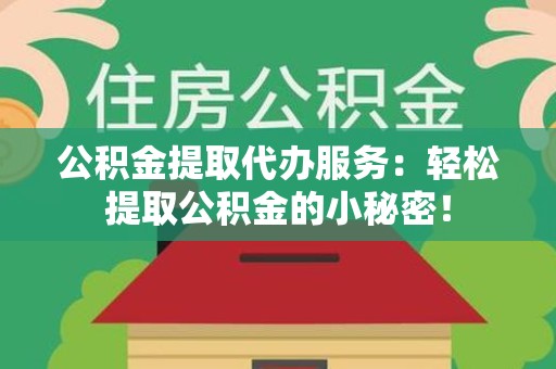 阜南公积金提取代办服务：轻松提取公积金的小秘密！