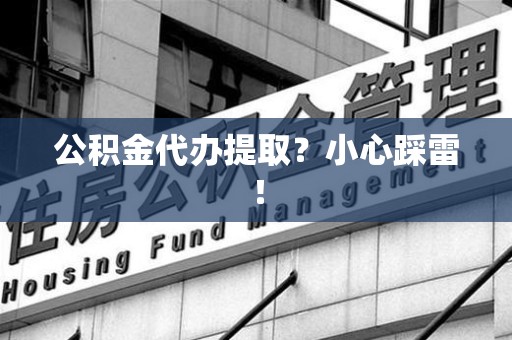阜南公积金代办提取？小心踩雷！