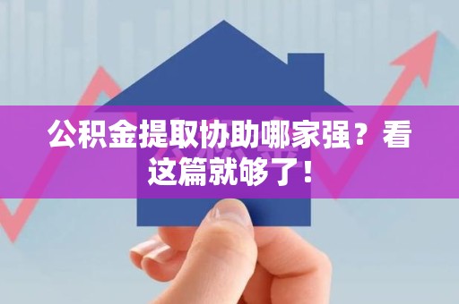 阜南公积金提取协助哪家强？看这篇就够了！