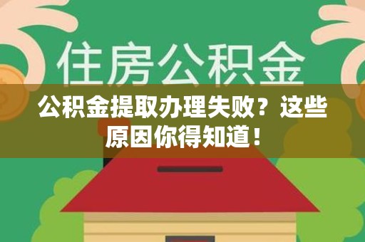 阜南公积金提取办理失败？这些原因你得知道！