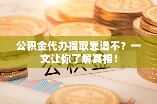 阜南公积金代办提取靠谱不？一文让你了解真相！