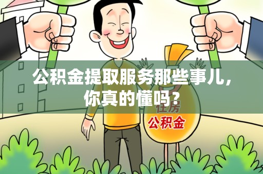 阜南公积金提取服务那些事儿，你真的懂吗？