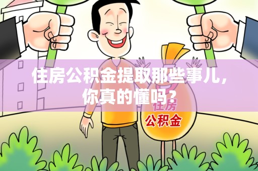 阜南住房公积金提取那些事儿，你真的懂吗？