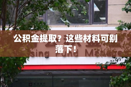 阜南公积金提取？这些材料可别落下！