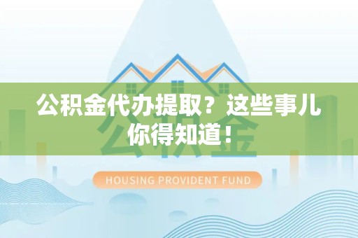 阜南公积金代办提取？这些事儿你得知道！