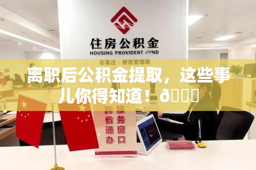 阜南离职后公积金提取，这些事儿你得知道！😎