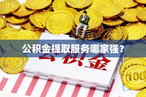 阜南公积金提取服务哪家强? 阜南公积金提取服务哪家强?
