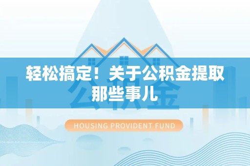 阜南轻松搞定！关于公积金提取那些事儿