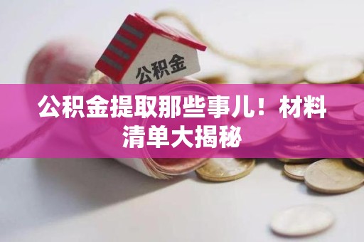 阜南公积金提取那些事儿！材料清单大揭秘