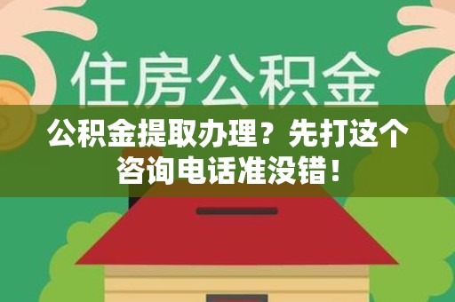 阜南公积金提取办理？先打这个咨询电话准没错！